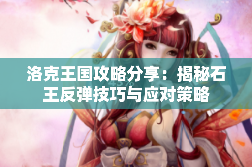 洛克王国攻略分享：揭秘石王反弹技巧与应对策略