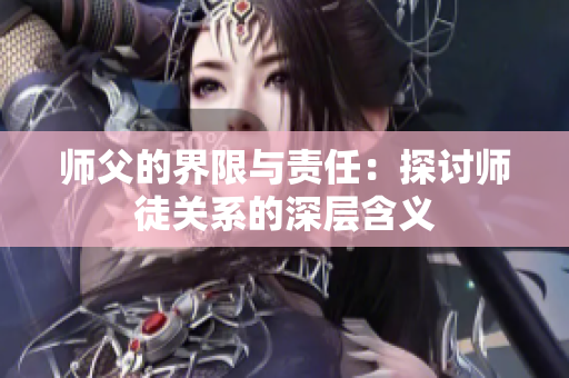 师父的界限与责任：探讨师徒关系的深层含义