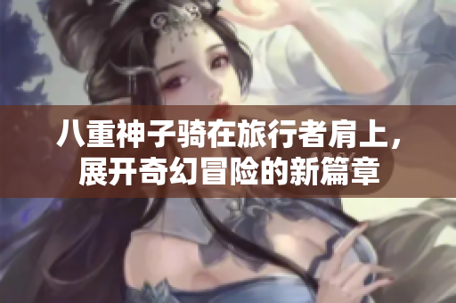 八重神子骑在旅行者肩上，展开奇幻冒险的新篇章