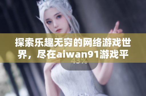 探索乐趣无穷的网络游戏世界，尽在aiwan91游戏平台