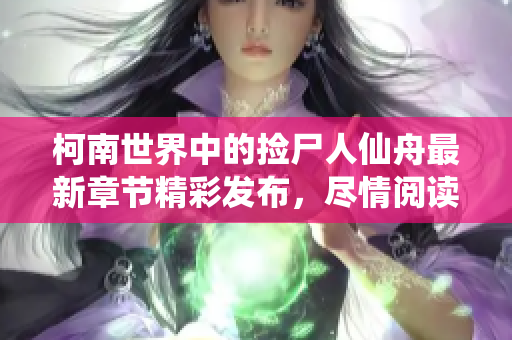 柯南世界中的捡尸人仙舟最新章节精彩发布，尽情阅读！