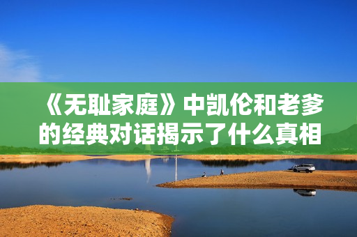《无耻家庭》中凯伦和老爹的经典对话揭示了什么真相