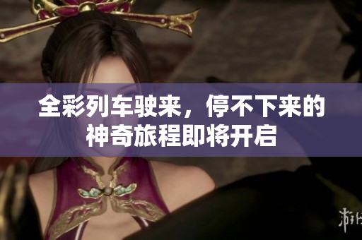 全彩列车驶来，停不下来的神奇旅程即将开启