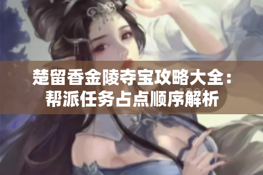 楚留香金陵夺宝攻略大全：帮派任务占点顺序解析
