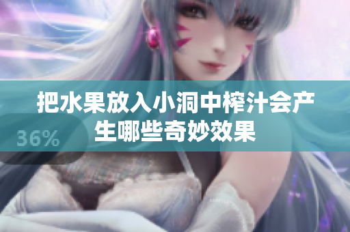 把水果放入小洞中榨汁会产生哪些奇妙效果