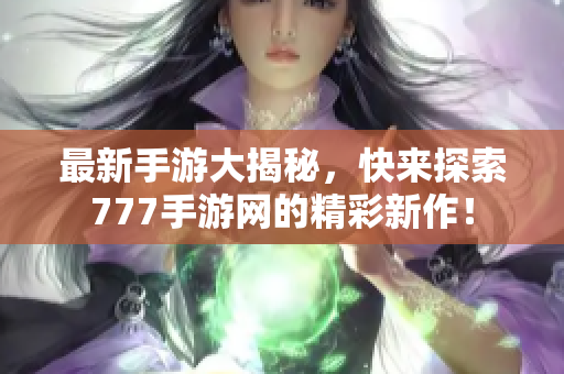 最新手游大揭秘，快来探索777手游网的精彩新作！