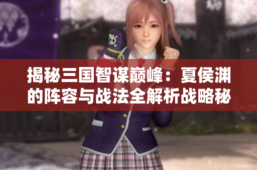 揭秘三国智谋巅峰：夏侯渊的阵容与战法全解析战略秘籍