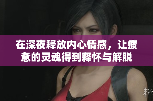在深夜释放内心情感，让疲惫的灵魂得到释怀与解脱
