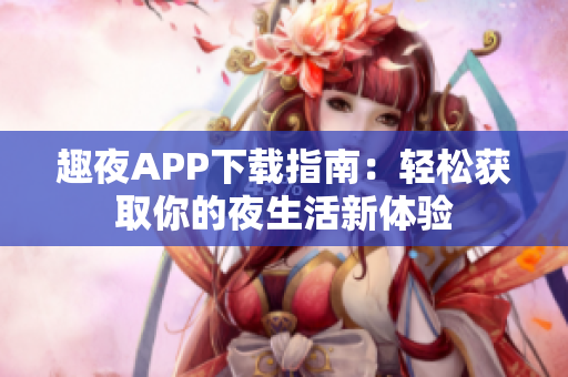 趣夜APP下载指南：轻松获取你的夜生活新体验