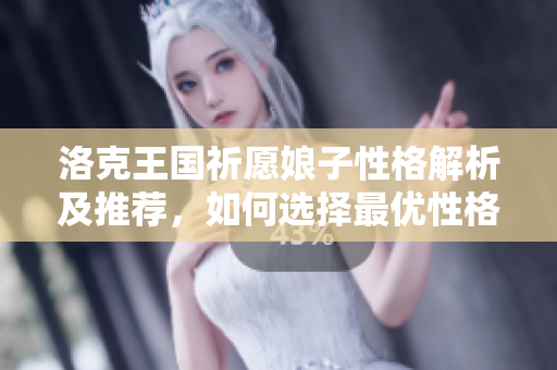 洛克王国祈愿娘子性格解析及推荐，如何选择最优性格搭配？