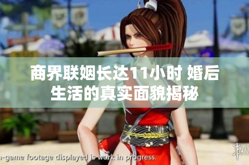 商界联姻长达11小时 婚后生活的真实面貌揭秘