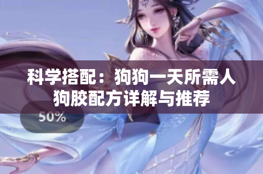 科学搭配：狗狗一天所需人狗胶配方详解与推荐