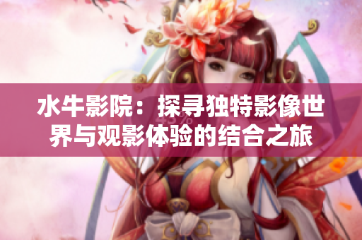 水牛影院：探寻独特影像世界与观影体验的结合之旅