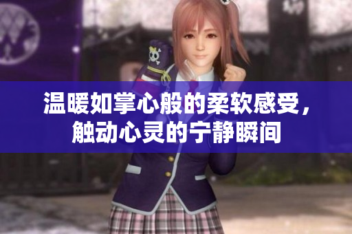 温暖如掌心般的柔软感受，触动心灵的宁静瞬间
