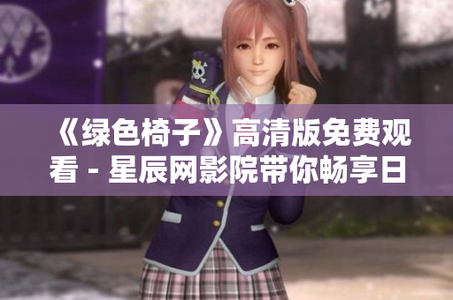 《绿色椅子》高清版免费观看 - 星辰网影院带你畅享日韩精彩影片