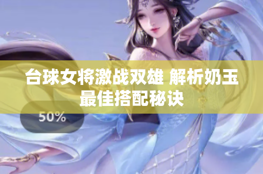 台球女将激战双雄 解析奶玉最佳搭配秘诀