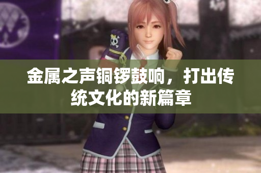 金属之声铜锣鼓响，打出传统文化的新篇章