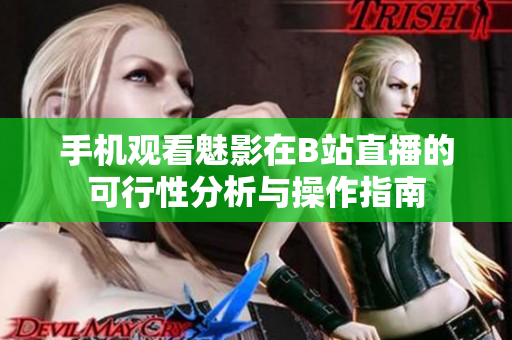 手机观看魅影在B站直播的可行性分析与操作指南