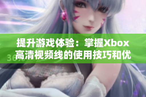 提升游戏体验：掌握Xbox高清视频线的使用技巧和优势