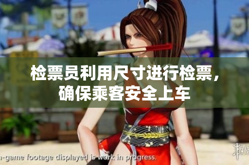 检票员利用尺寸进行检票，确保乘客安全上车