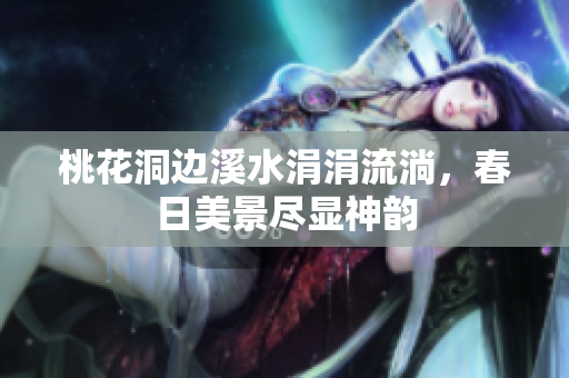 桃花洞边溪水涓涓流淌，春日美景尽显神韵