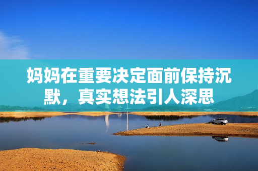 妈妈在重要决定面前保持沉默，真实想法引人深思