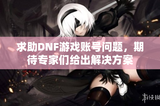 求助DNF游戏账号问题，期待专家们给出解决方案