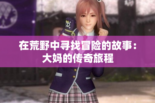 在荒野中寻找冒险的故事：大妈的传奇旅程
