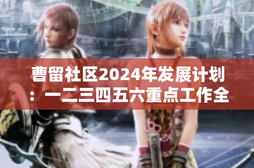 曹留社区2024年发展计划：一二三四五六重点工作全景解读