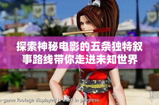 探索神秘电影的五条独特叙事路线带你走进未知世界