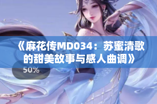 《麻花传MD034：苏蜜清歌的甜美故事与感人曲调》
