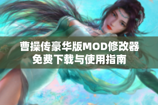 曹操传豪华版MOD修改器免费下载与使用指南