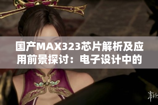 国产MAX323芯片解析及应用前景探讨：电子设计中的新选择