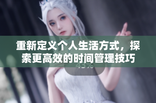 重新定义个人生活方式，探索更高效的时间管理技巧