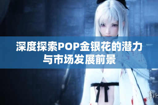 深度探索POP金银花的潜力与市场发展前景
