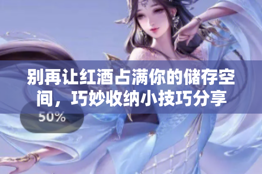 别再让红酒占满你的储存空间，巧妙收纳小技巧分享