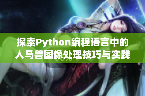 探索Python编程语言中的人马兽图像处理技巧与实践