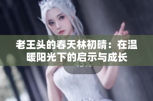 老王头的春天林初晴：在温暖阳光下的启示与成长