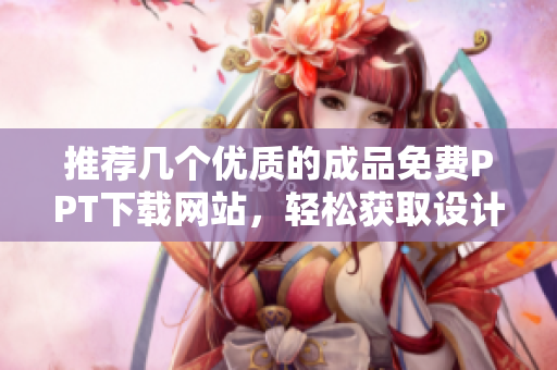 推荐几个优质的成品免费PPT下载网站，轻松获取设计灵感