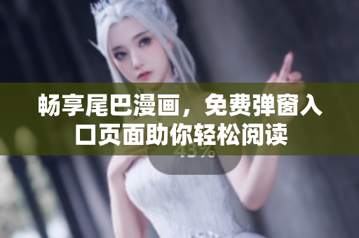 畅享尾巴漫画，免费弹窗入口页面助你轻松阅读