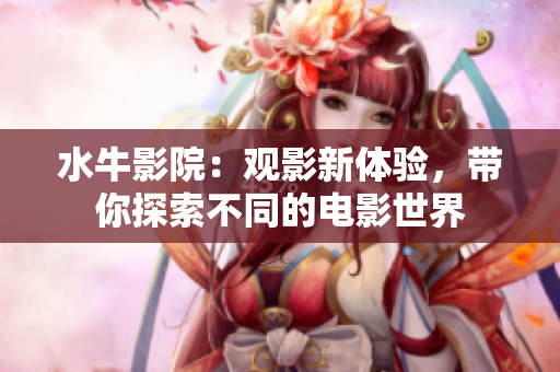 水牛影院：观影新体验，带你探索不同的电影世界