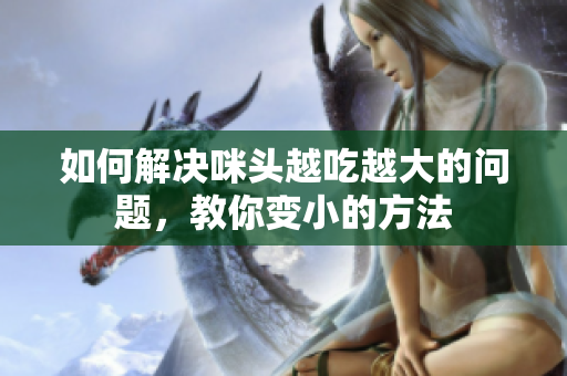 如何解决咪头越吃越大的问题，教你变小的方法