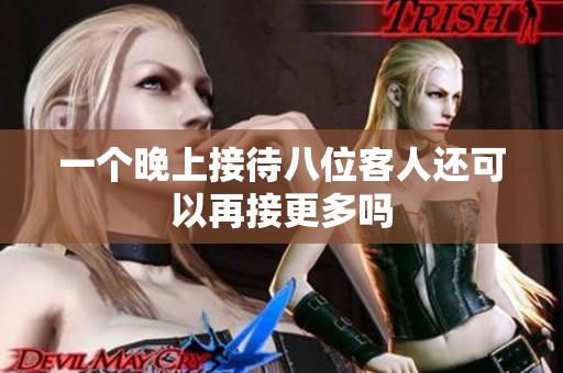 一个晚上接待八位客人还可以再接更多吗