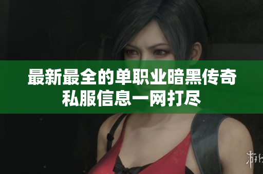 最新最全的单职业暗黑传奇私服信息一网打尽