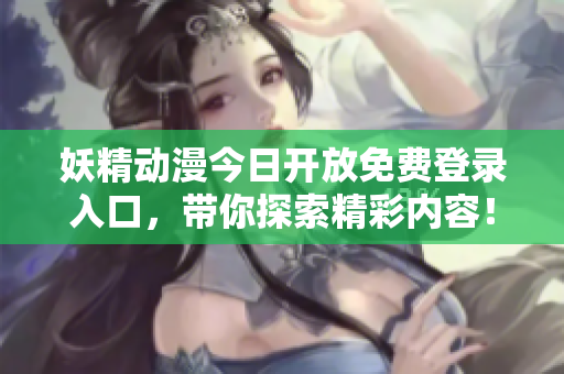 妖精动漫今日开放免费登录入口，带你探索精彩内容！