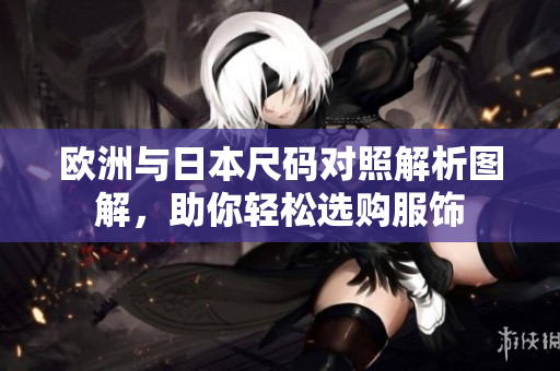 欧洲与日本尺码对照解析图解，助你轻松选购服饰