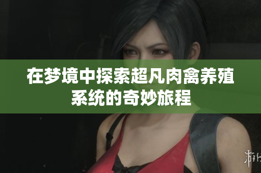 在梦境中探索超凡肉禽养殖系统的奇妙旅程