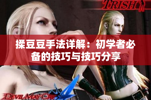 揉豆豆手法详解：初学者必备的技巧与技巧分享