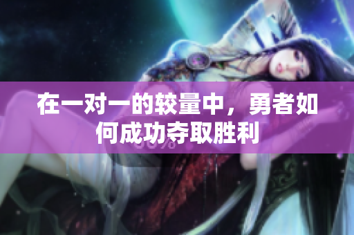 在一对一的较量中，勇者如何成功夺取胜利