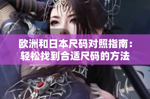 欧洲和日本尺码对照指南：轻松找到合适尺码的方法